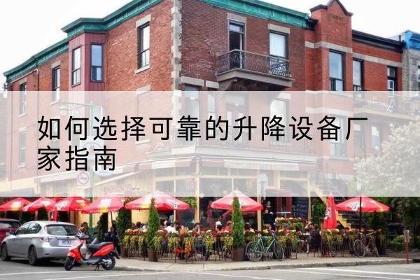 图们电动升降机厂家-如何选择可靠的升降设备厂家指南