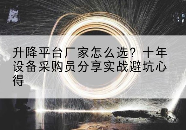 图们升降平台厂家-怎么选？十年设备采购员分享实战避坑心得