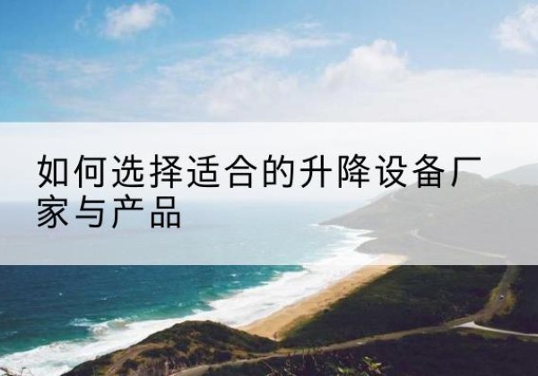 图们电动升降平台厂家-如何选择适合的升降设备厂家与产品